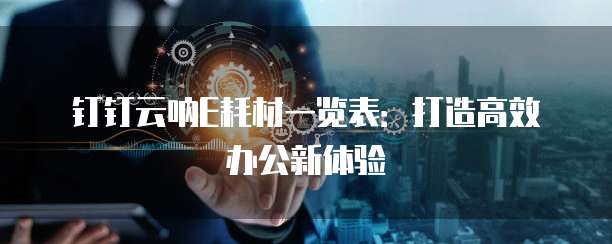 钉钉云呐E耗材一览表:打造高效办公新体验
