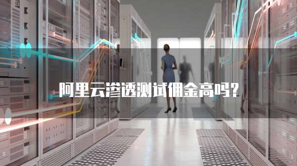 阿里云渗透测试佣金高吗?