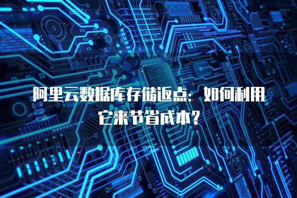 阿里云数据库存储返点：如何利用它来节省成本？