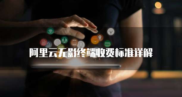 阿里云无影终端收费标准详解