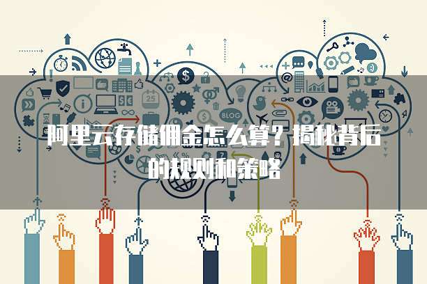 阿里云存储佣金怎么算?揭秘背后的规则和策略