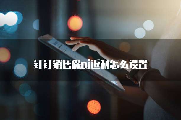 钉钉销售保ai返利怎么设置