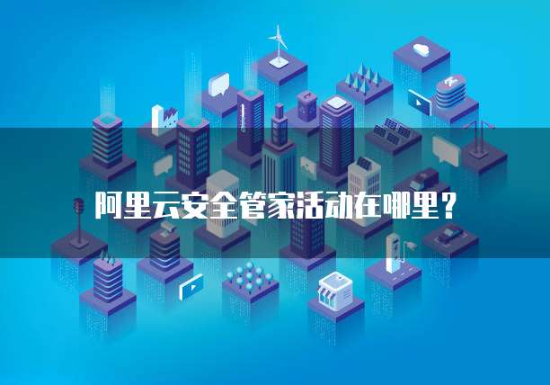 阿里云安全管家活动在哪里?