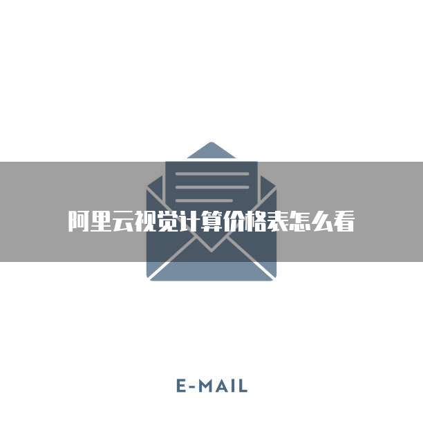 阿里云视觉计算价格表怎么看