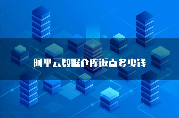 阿里云数据仓库返点多少钱