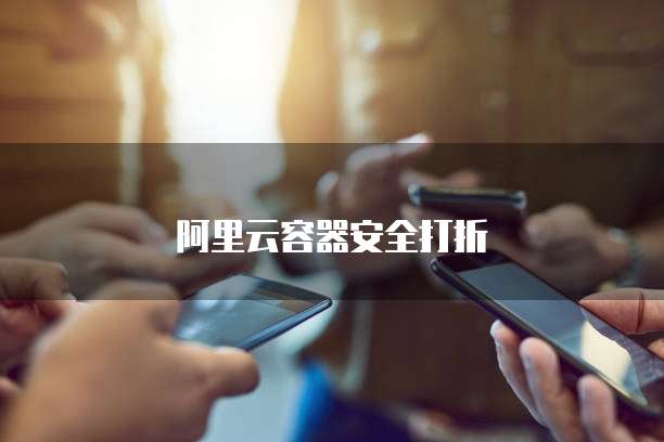 阿里云容器安全打折