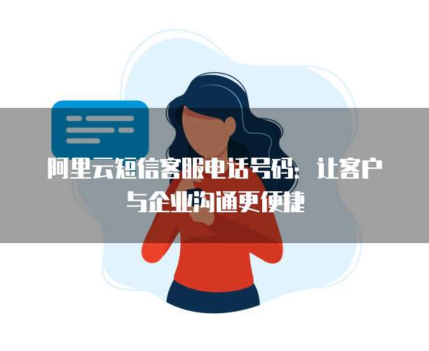 阿里云短信客服电话号码:让客户与企业沟通更便捷