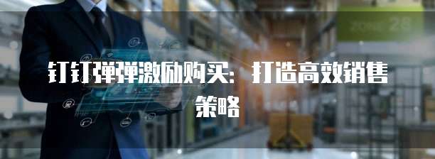钉钉弹弹激励购买：打造高效销售策略
