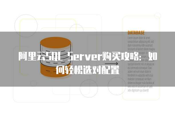 阿里云SQL Server购买攻略:如何轻松选对配置