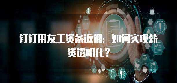 钉钉用友工资条返佣:如何实现薪资透明化?