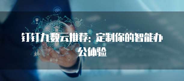 钉钉九数云推荐: 定制你的智能办公体验