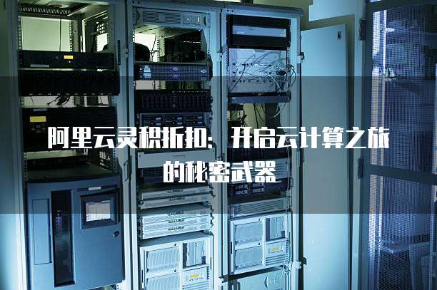 阿里云灵积折扣:开启云计算之旅的秘密武器