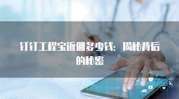 钉钉工程宝返佣多少钱：揭秘背后的秘密