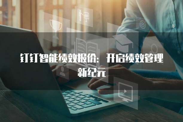 钉钉智能绩效报价:开启绩效管理新纪元