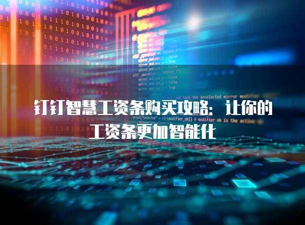 钉钉智慧工资条购买攻略:让你的工资条更加智能化