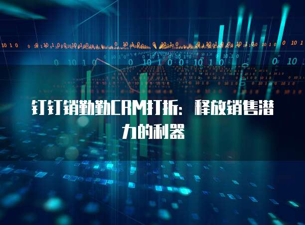 钉钉销勤勤CRM打折：释放销售潜力的利器