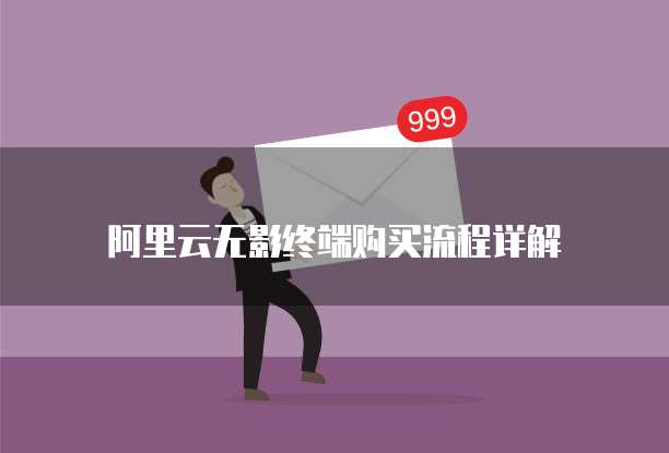 阿里云无影终端购买流程详解