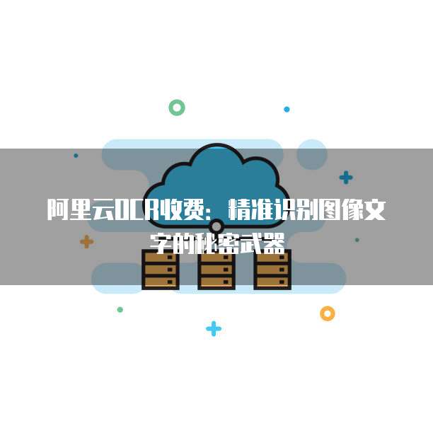 阿里云OCR收费:精准识别图像文字的秘密武器
