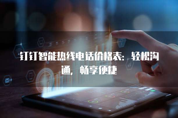 钉钉智能热线电话价格表：轻松沟通，畅享便捷