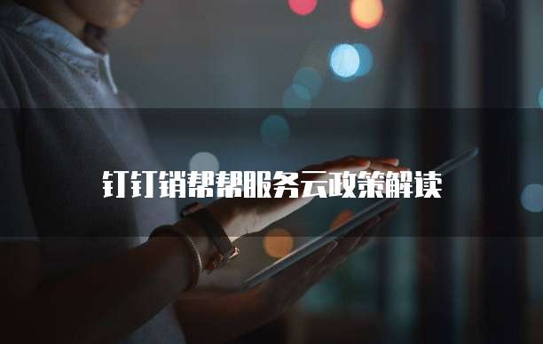 钉钉销帮帮服务云政策解读