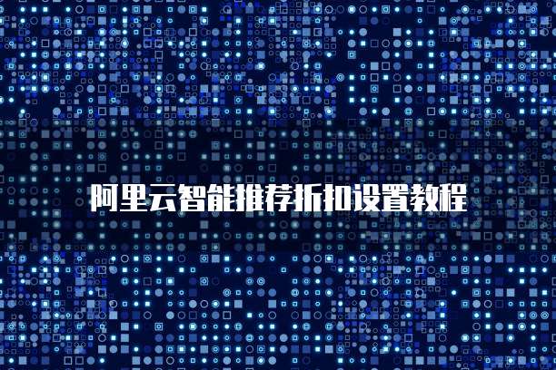 阿里云智能推荐折扣设置教程