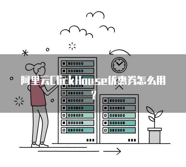 阿里云ClickHouse优惠券怎么用?