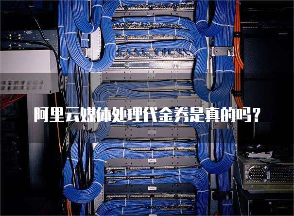 阿里云媒体处理代金券是真的吗?