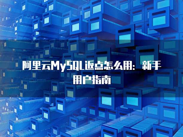 阿里云MySQL返点怎么用：新手用户指南
