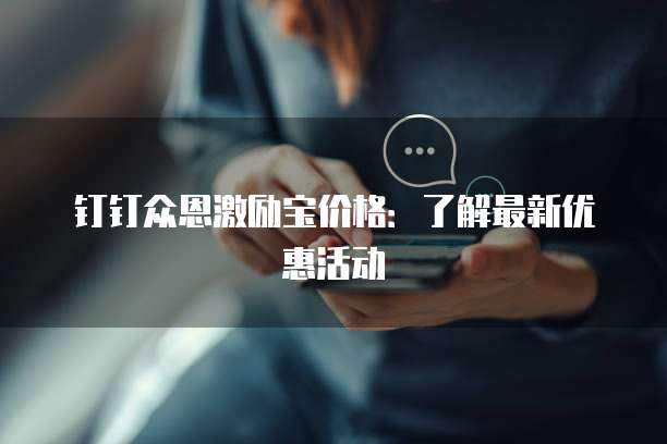 钉钉众恩激励宝价格:了解最新优惠活动