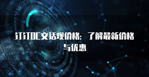 钉钉OC文话观价格：了解最新价格与优惠