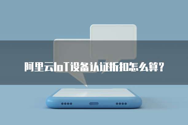 阿里云IoT设备认证折扣怎么算?