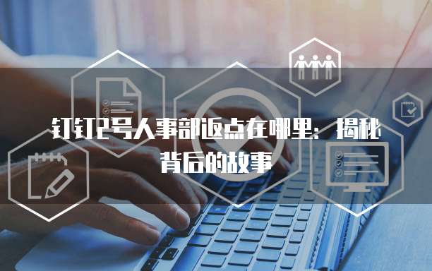 钉钉2号人事部返点在哪里：揭秘背后的故事