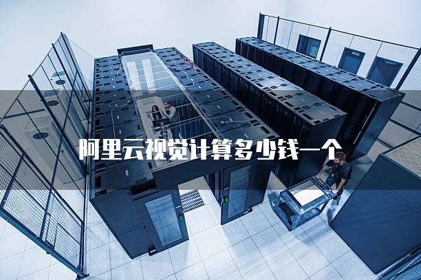 阿里云视觉计算多少钱一个