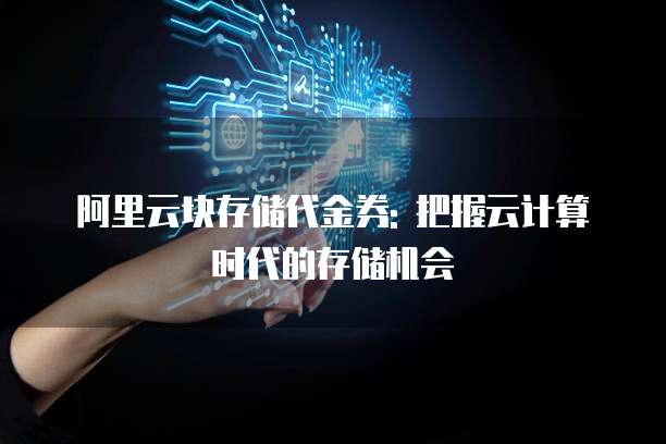 阿里云块存储代金券: 把握云计算时代的存储机会