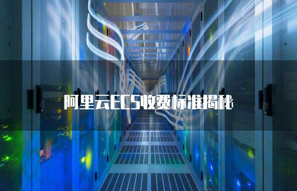 阿里云ECS收费标准揭秘