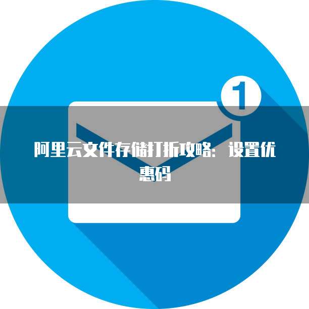 阿里云文件存储打折攻略:设置优惠码