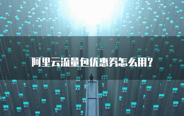 阿里云流量包优惠券怎么用？