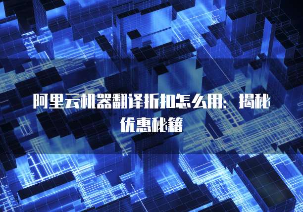 阿里云机器翻译折扣怎么用:揭秘优惠秘籍