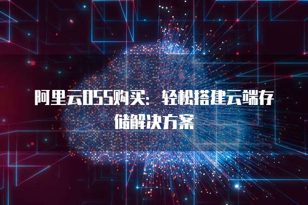 阿里云OSS购买:轻松搭建云端存储解决方案