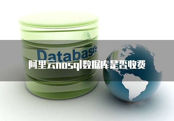 阿里云nosql数据库是否收费