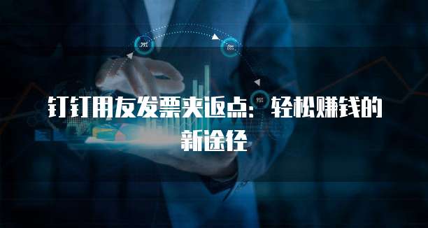 钉钉用友发票夹返点:轻松赚钱的新途径