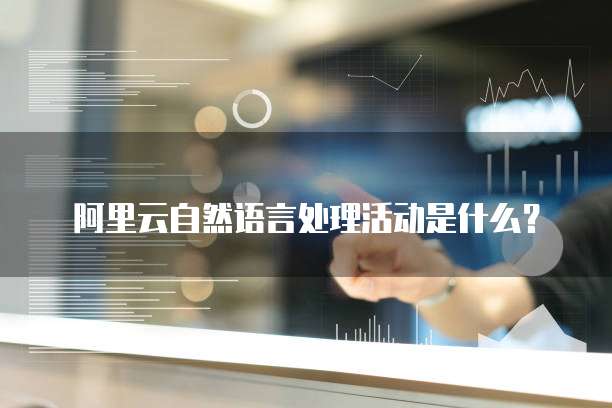 阿里云自然语言处理活动是什么？