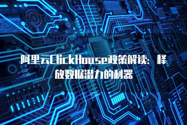 阿里云ClickHouse政策解读：释放数据潜力的利器