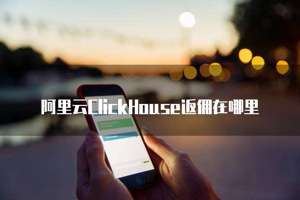阿里云ClickHouse返佣在哪里