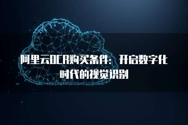 阿里云OCR购买条件:开启数字化时代的视觉识别