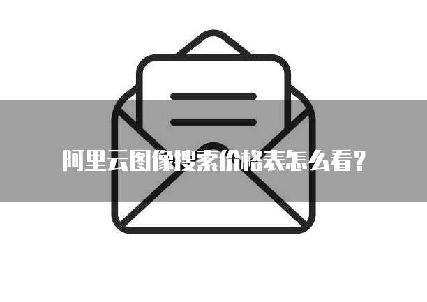 阿里云图像搜索价格表怎么看？