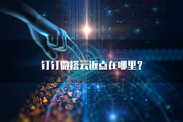 钉钉微搭云返点在哪里?