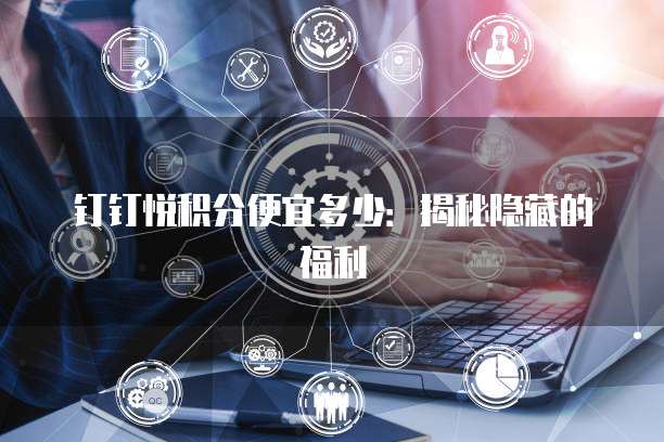 钉钉悦积分便宜多少：揭秘隐藏的福利