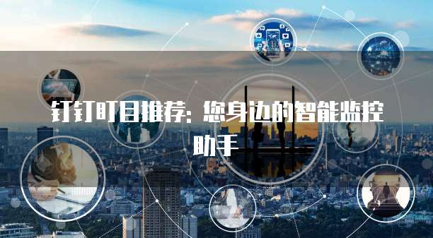 钉钉盯目推荐: 您身边的智能监控助手