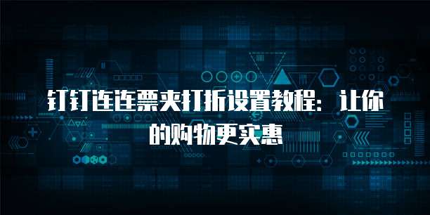钉钉连连票夹打折设置教程：让你的购物更实惠